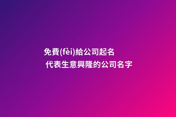 免費(fèi)給公司起名 代表生意興隆的公司名字